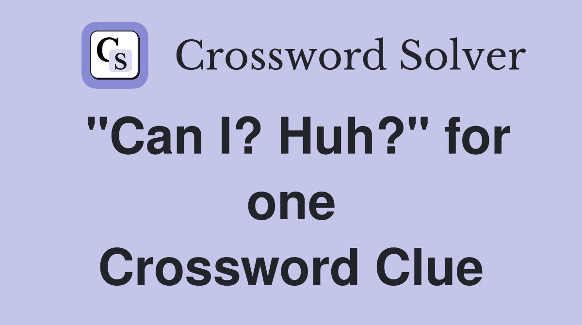 "Can I? Huh?" for one Crossword Clue