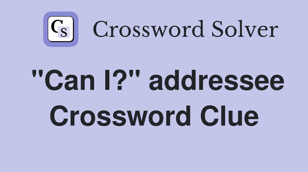 "Can I?" addressee Crossword Clue