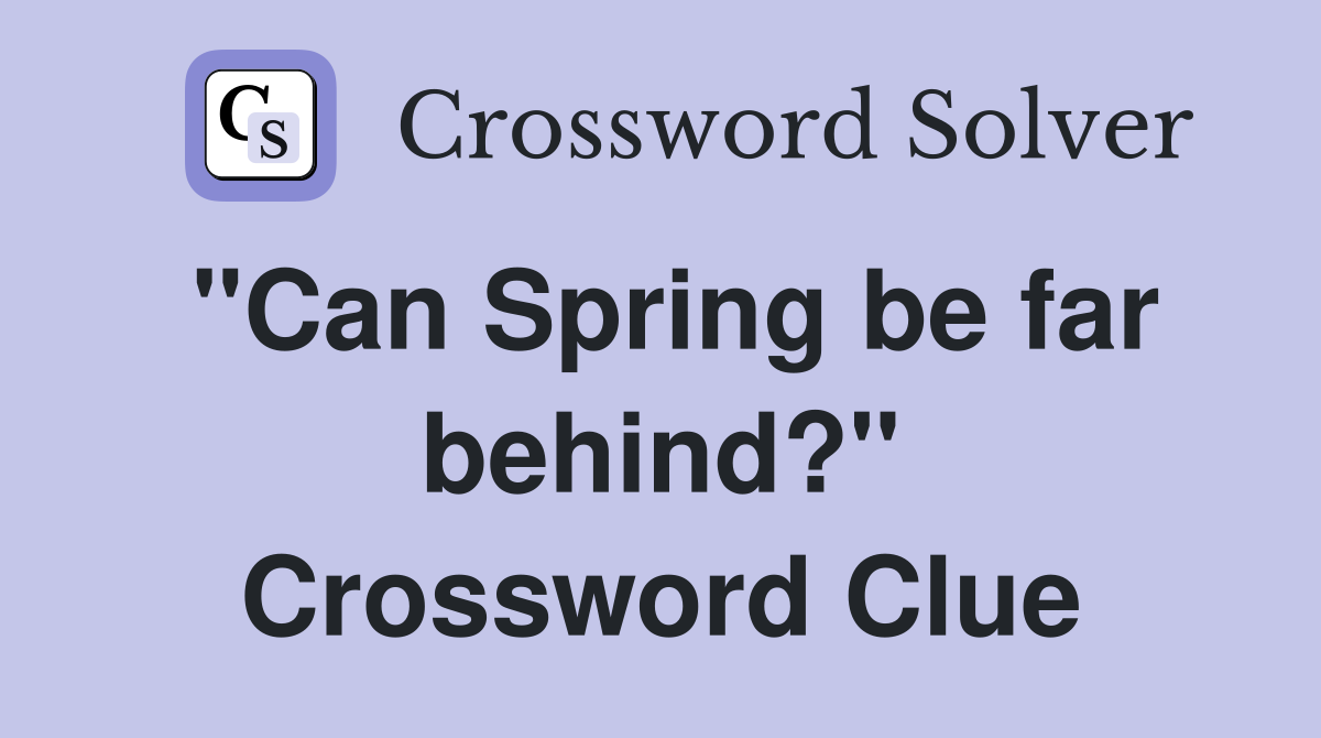 "Can Spring be far behind?" Crossword Clue