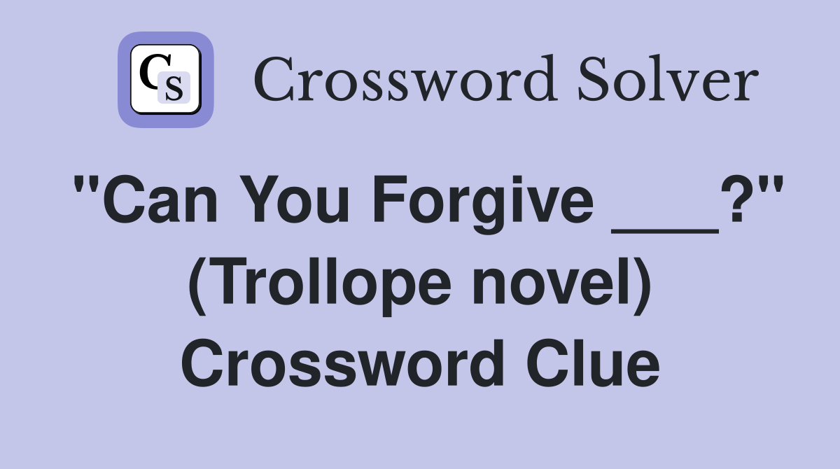 "Can You Forgive ___?" (Trollope novel) Crossword Clue
