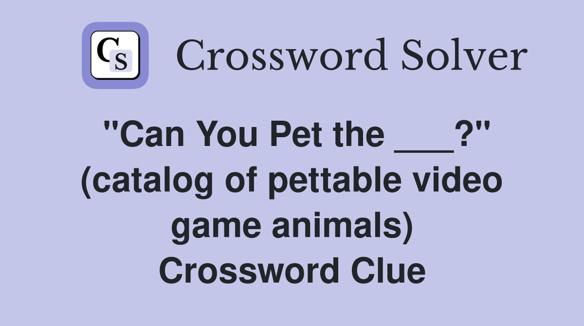 "Can You Pet the ___?" (catalog of pettable video game animals) Crossword Clue
