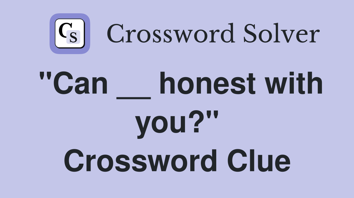 "Can __ honest with you?" Crossword Clue