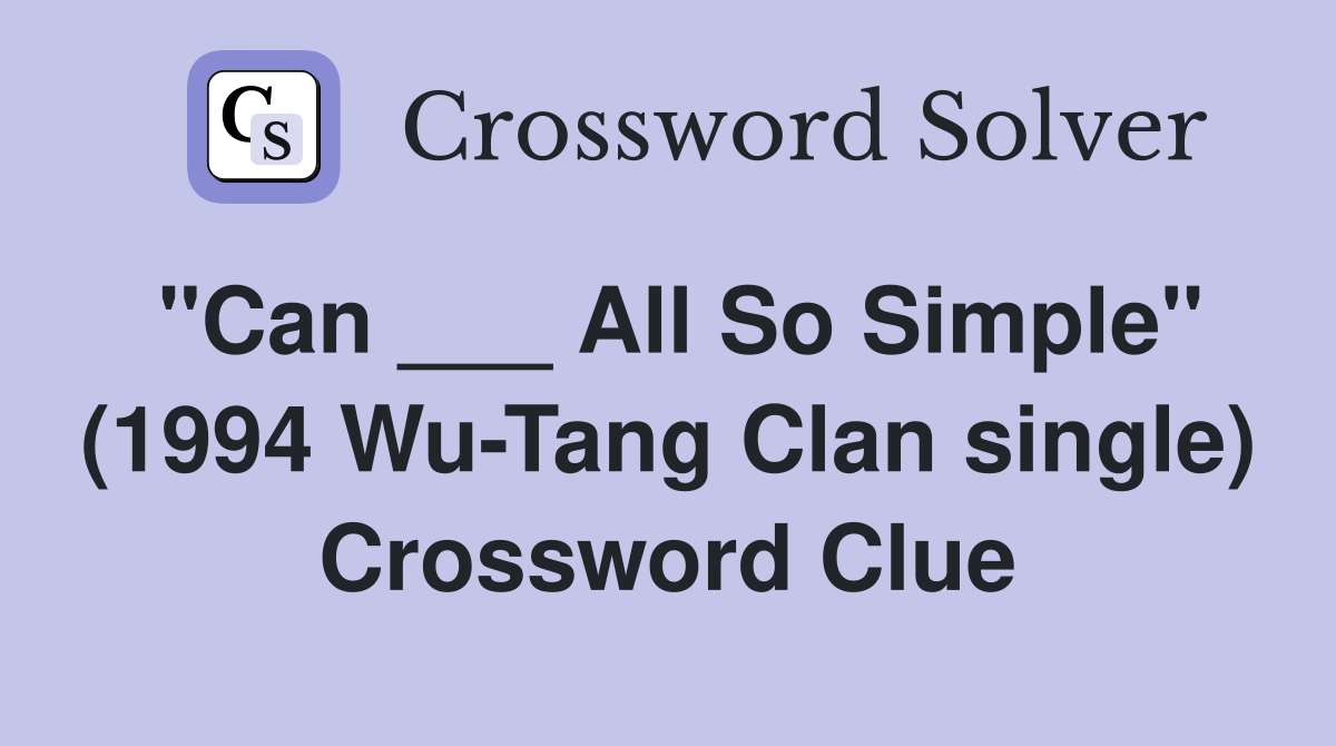 "Can ___ All So Simple" (1994 Wu-Tang Clan single) Crossword Clue