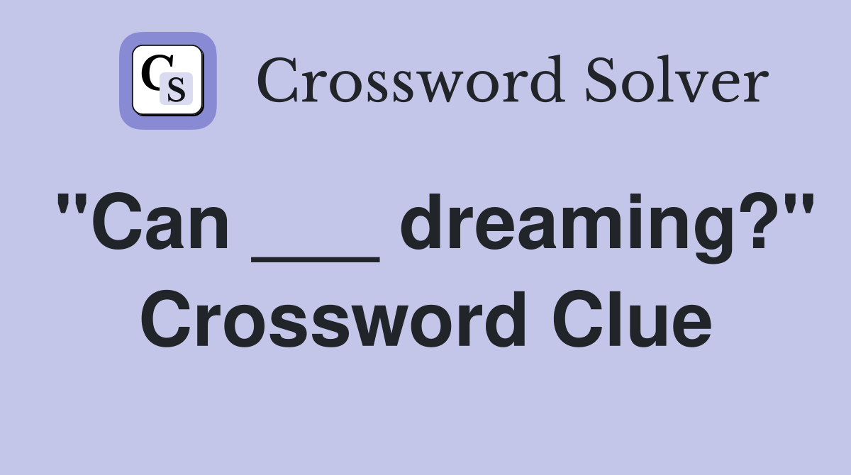 "Can ___ dreaming?" Crossword Clue