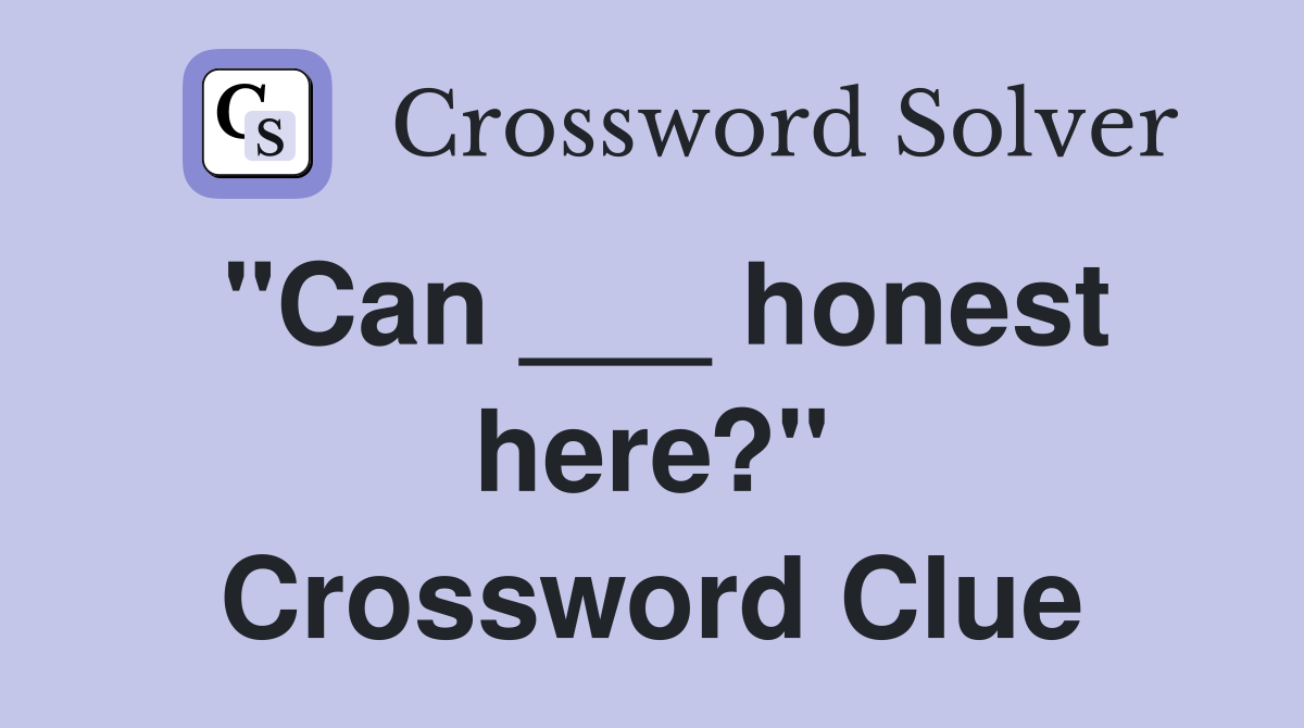 "Can ___ honest here?" Crossword Clue