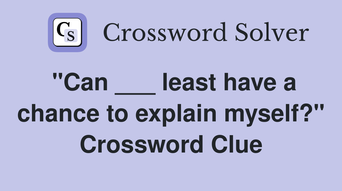 "Can ___ least have a chance to explain myself?" Crossword Clue