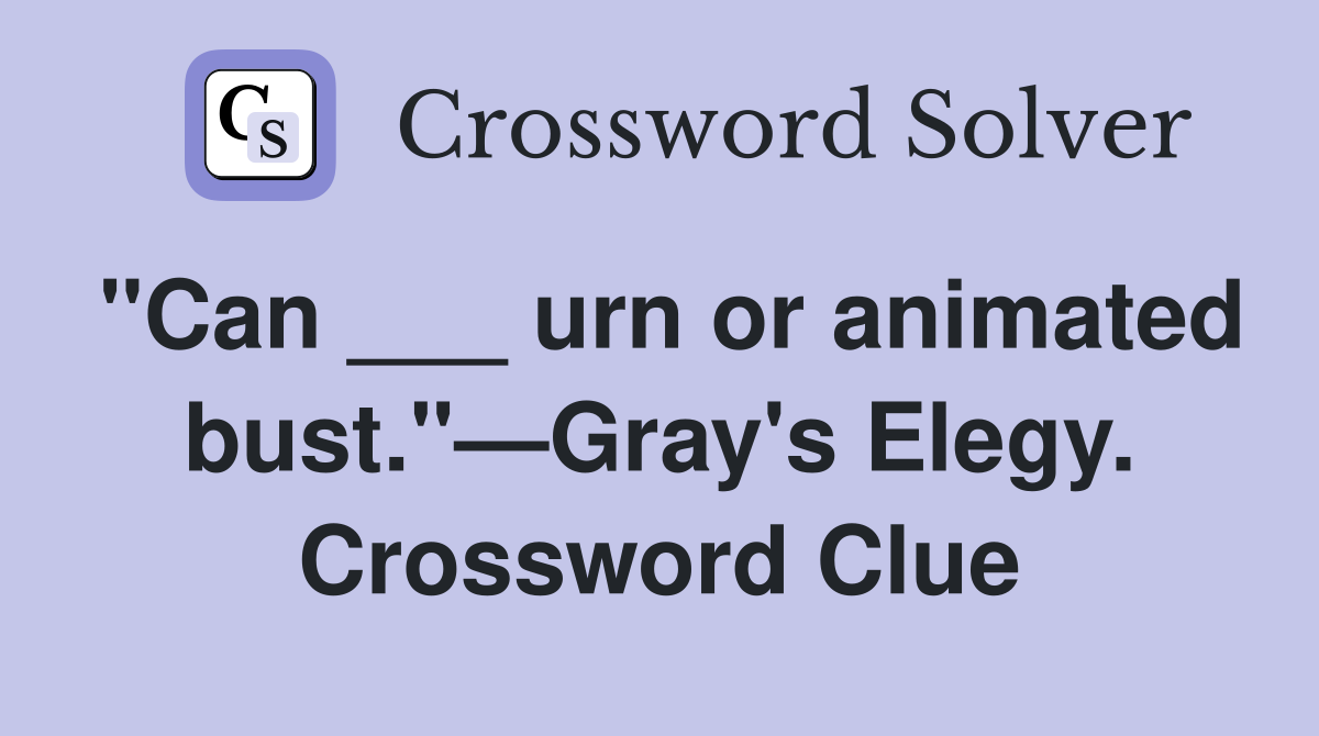 "Can ___ urn or animated bust."—Gray's Elegy. Crossword Clue