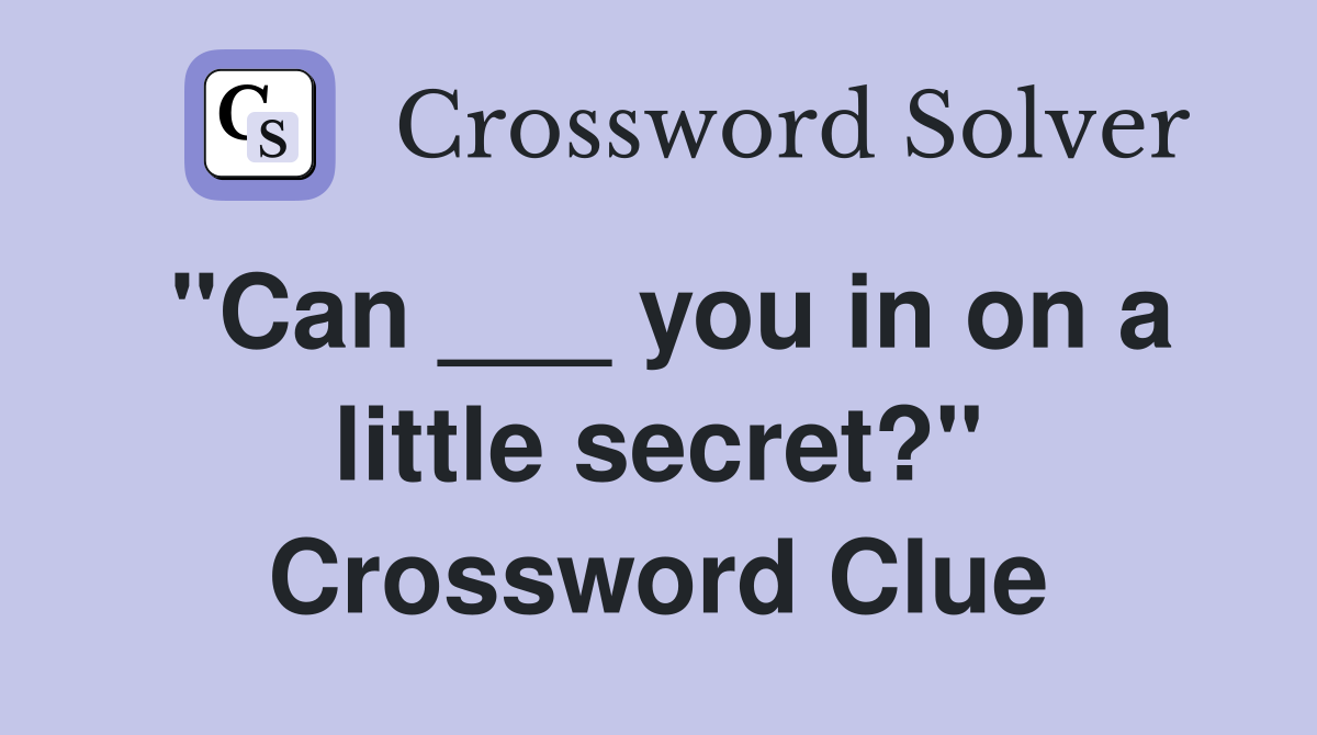 "Can ___ you in on a little secret?" Crossword Clue