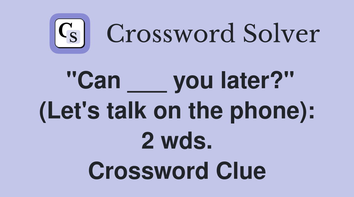 "Can ___ you later?" (Let's talk on the phone): 2 wds. Crossword Clue