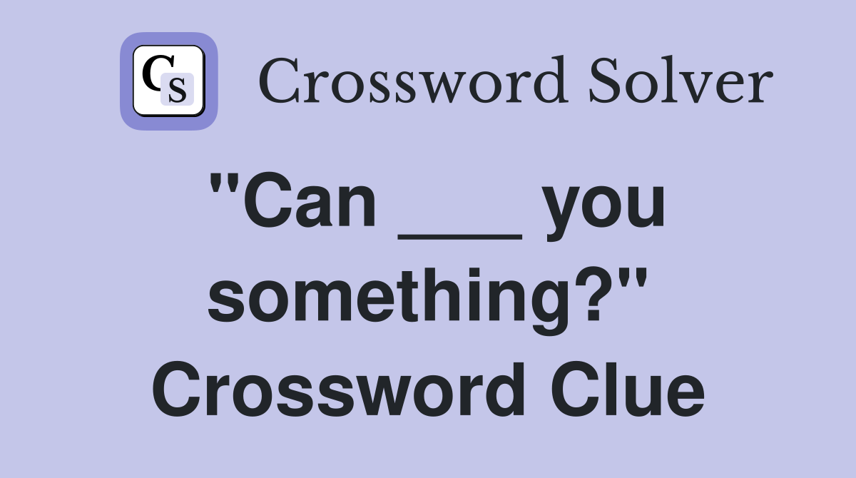 "Can ___ you something?" Crossword Clue
