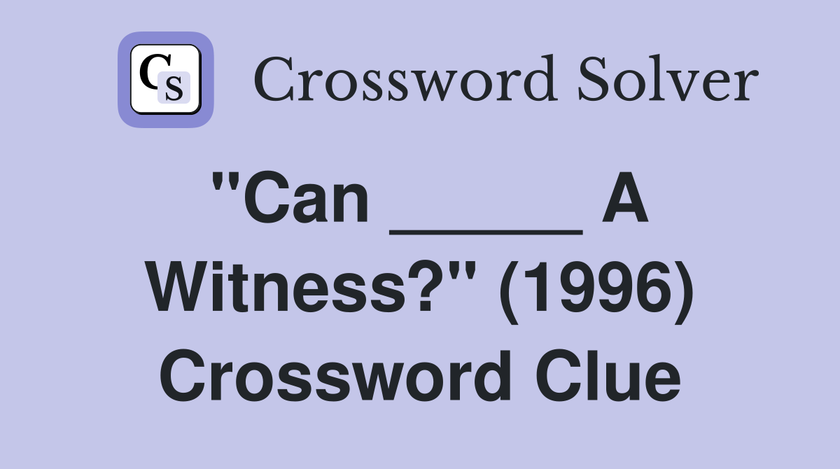 "Can _____ A Witness?" (1996) Crossword Clue