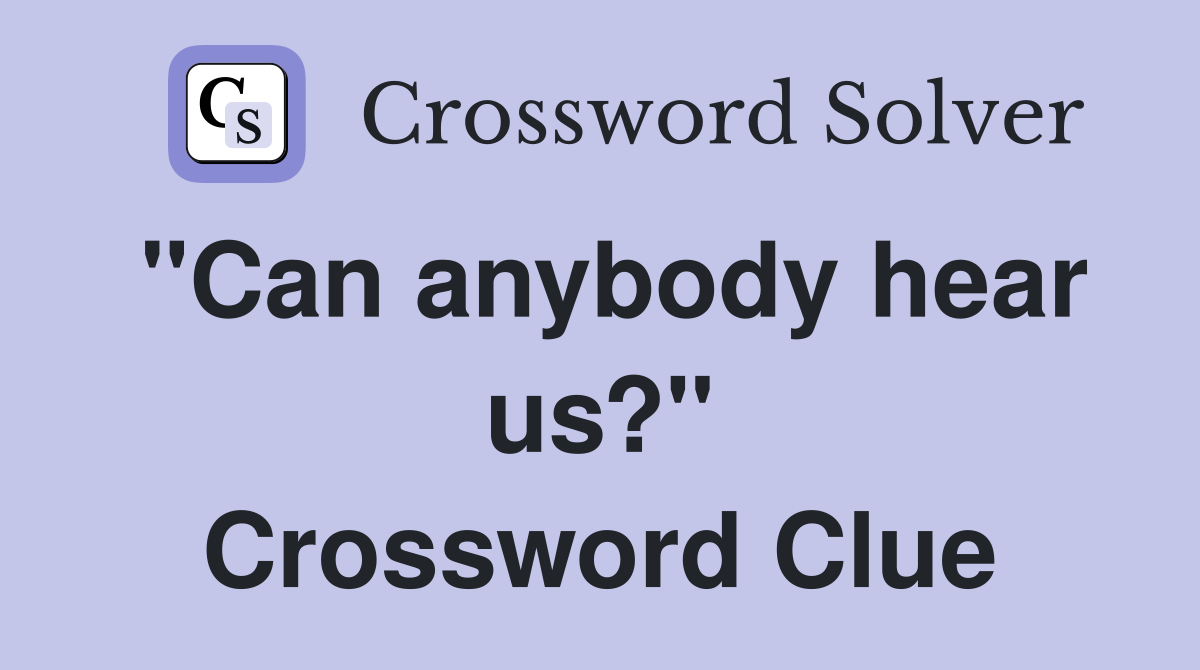"Can anybody hear us?" Crossword Clue