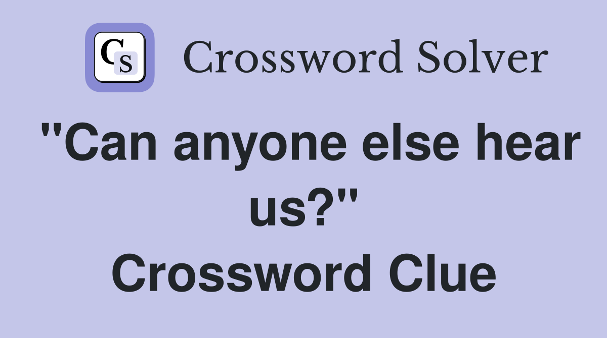 "Can anyone else hear us?" Crossword Clue