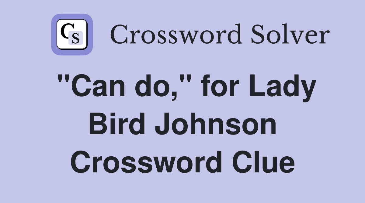 "Can do," for Lady Bird Johnson Crossword Clue
