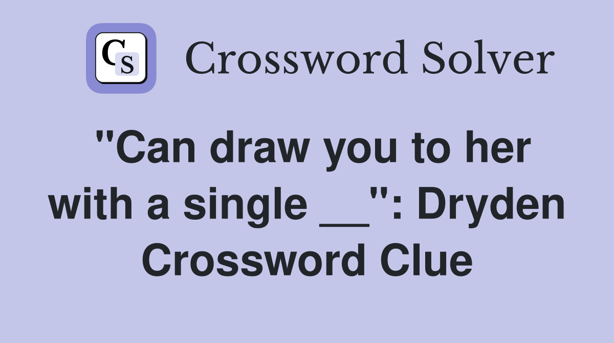 "Can draw you to her with a single __": Dryden Crossword Clue