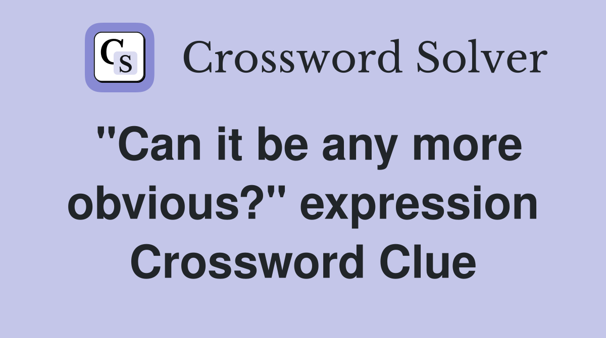"Can it be any more obvious?" expression Crossword Clue