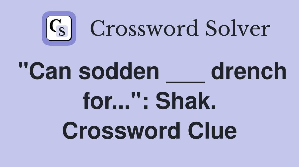 "Can sodden ___ drench for...": Shak. Crossword Clue