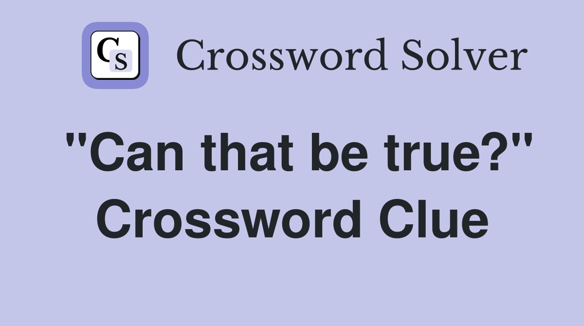 "Can that be true?" Crossword Clue