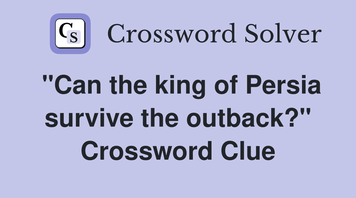 "Can the king of Persia survive the outback?" Crossword Clue