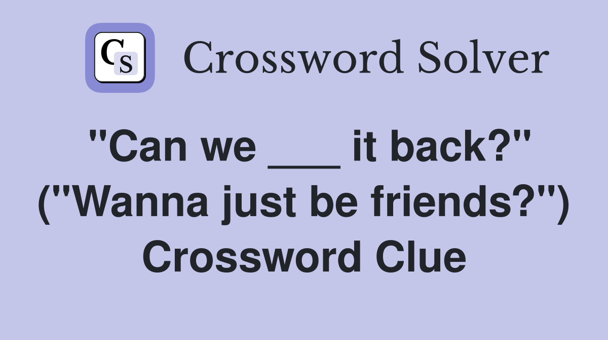 "Can we ___ it back?" ("Wanna just be friends?") Crossword Clue