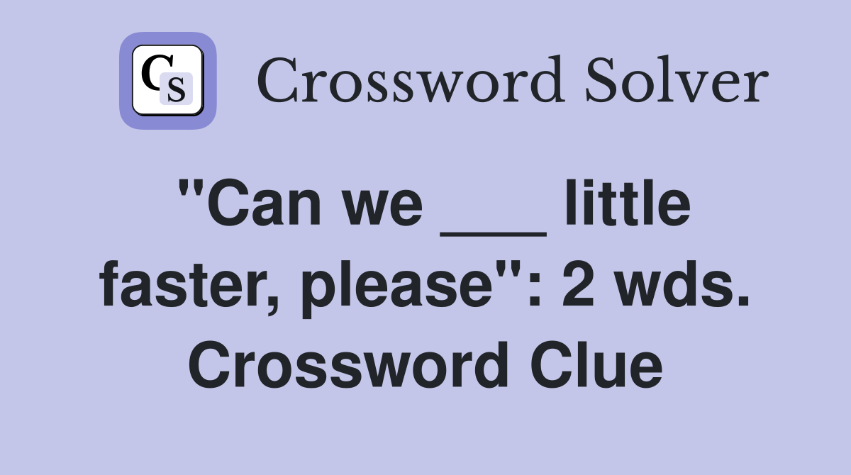 "Can we ___ little faster, please": 2 wds. Crossword Clue