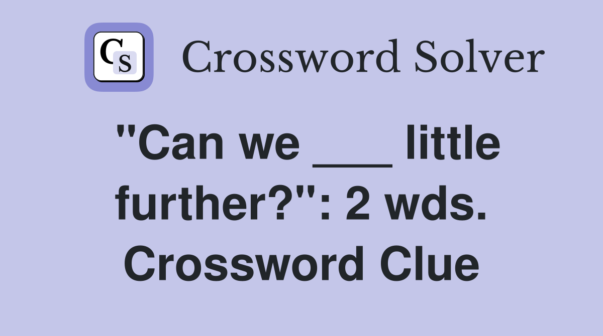 "Can we ___ little further?": 2 wds. Crossword Clue