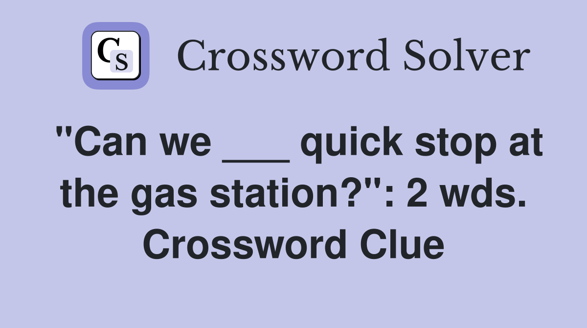 "Can we ___ quick stop at the gas station?": 2 wds. Crossword Clue
