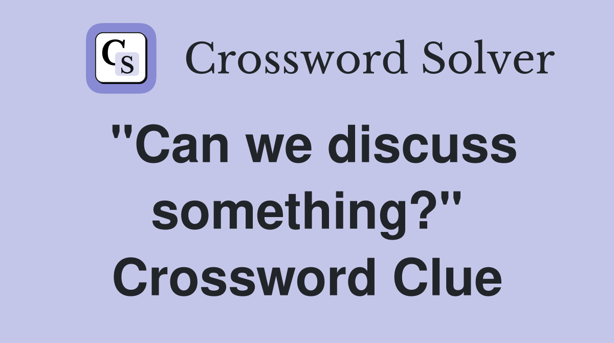 "Can we discuss something?" Crossword Clue