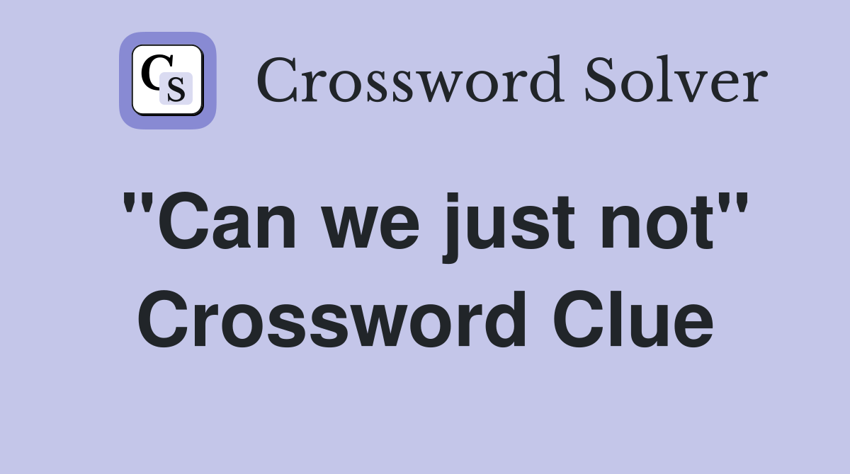 "Can we just not" Crossword Clue