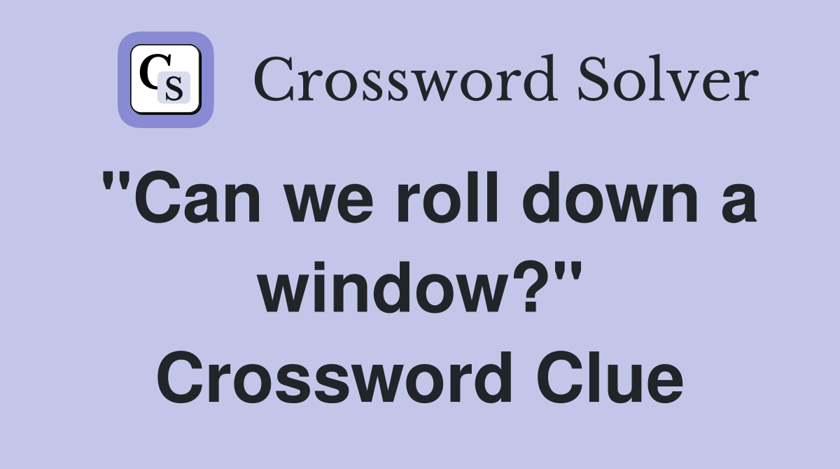 "Can we roll down a window?" Crossword Clue