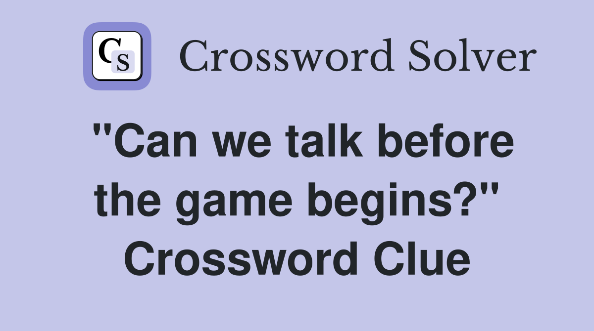 "Can we talk before the game begins?" Crossword Clue