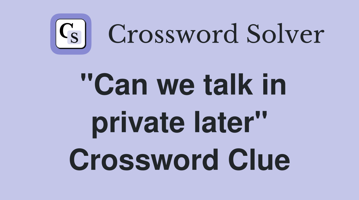 "Can we talk in private later" Crossword Clue