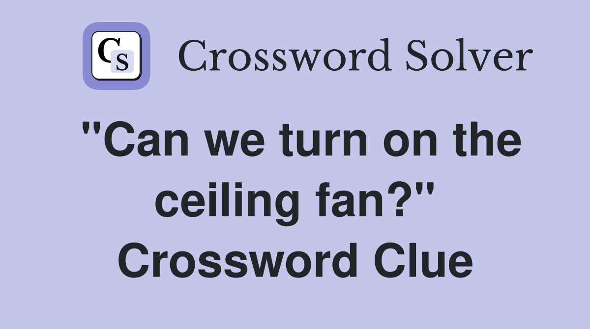 "Can we turn on the ceiling fan?" Crossword Clue
