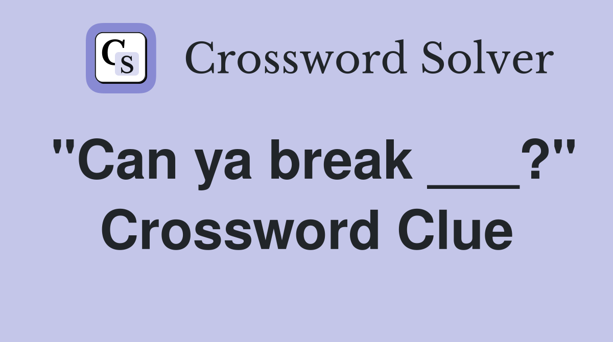 "Can ya break ___?" Crossword Clue