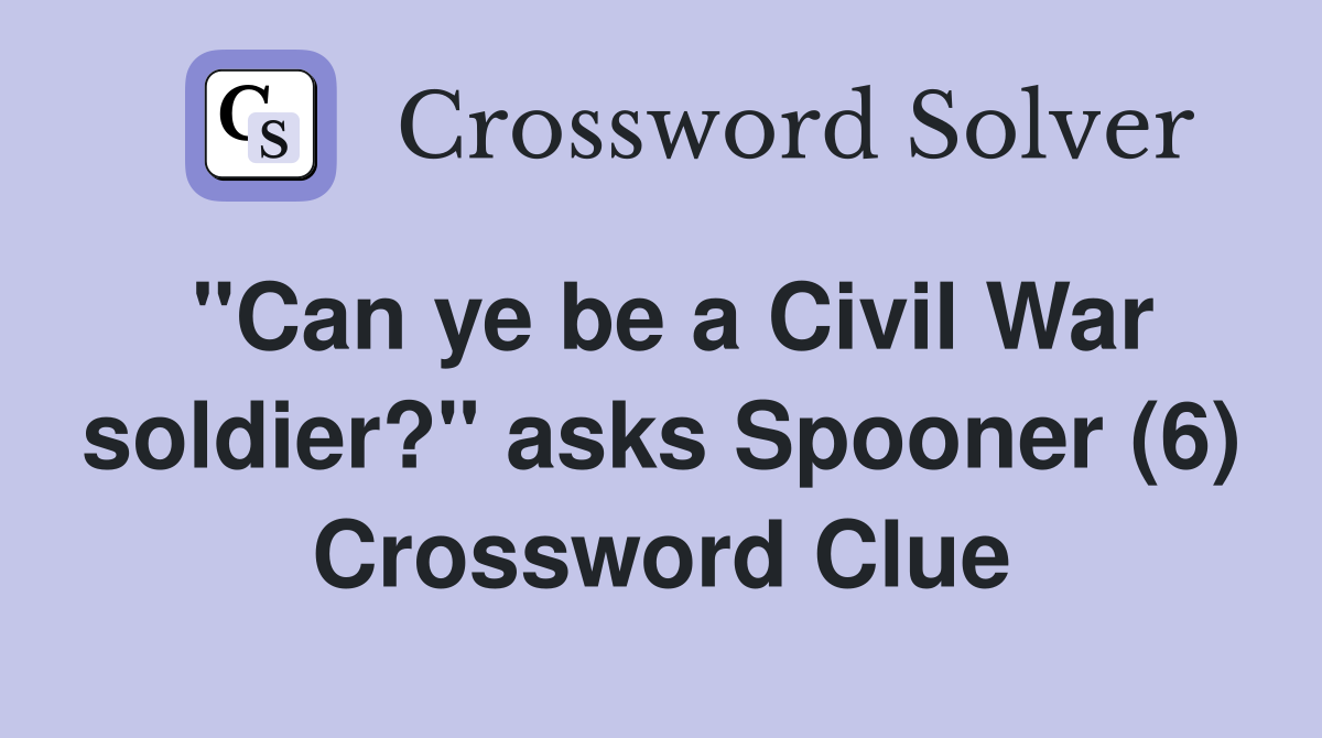 "Can ye be a Civil War soldier?" asks Spooner (6) Crossword Clue