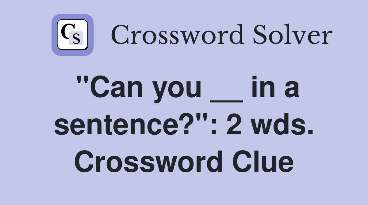 "Can you __ in a sentence?": 2 wds. Crossword Clue