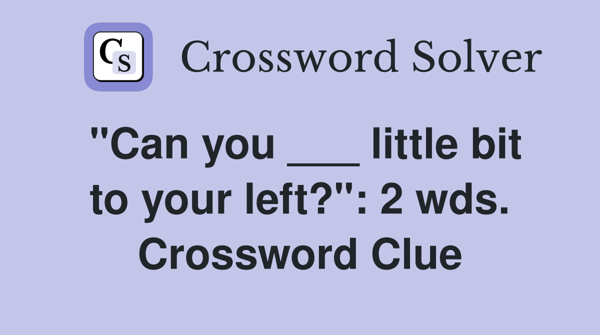 "Can you ___ little bit to your left?": 2 wds. Crossword Clue