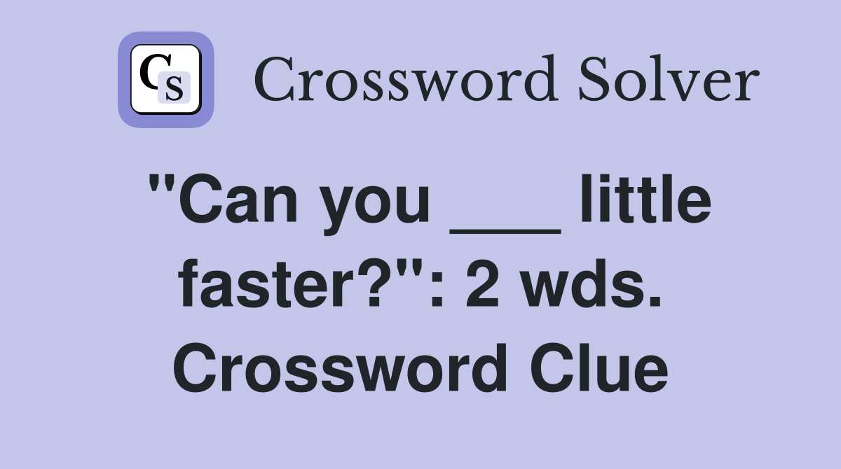 "Can you ___ little faster?": 2 wds. Crossword Clue