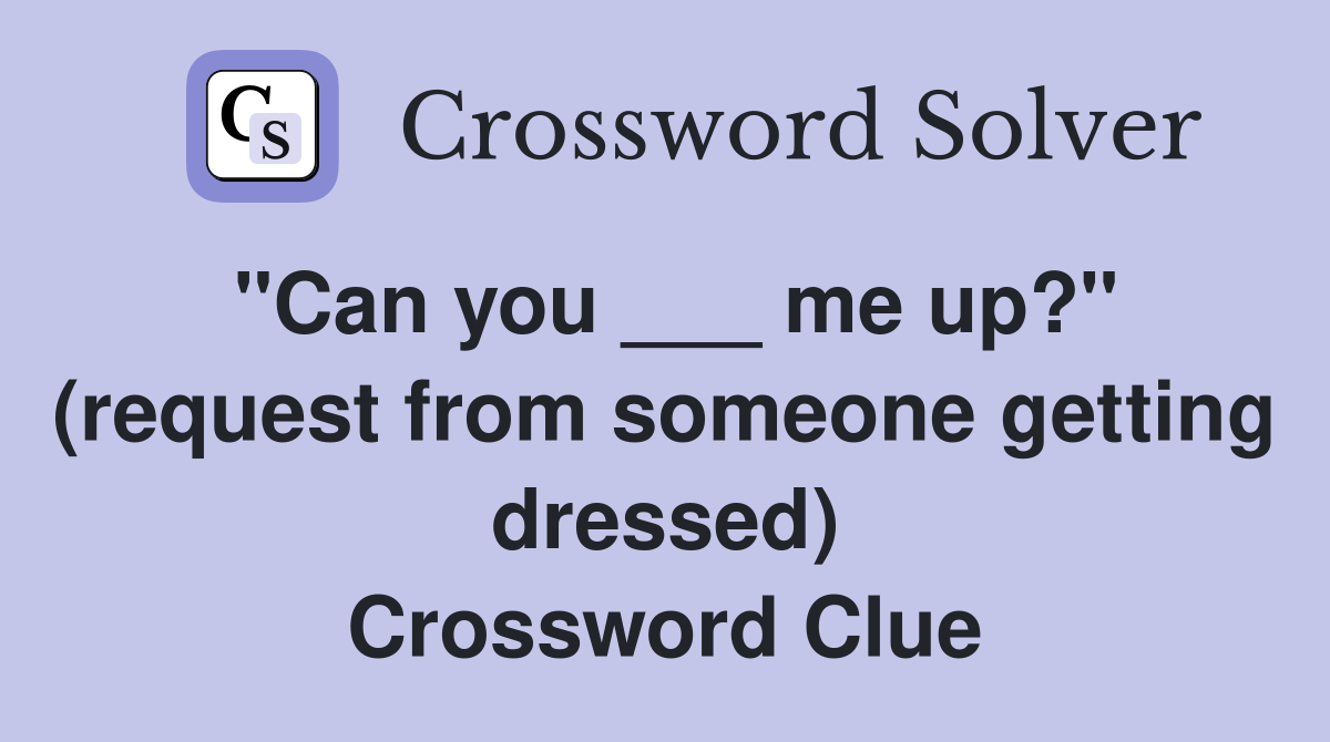 "Can you ___ me up?" (request from someone getting dressed) Crossword Clue