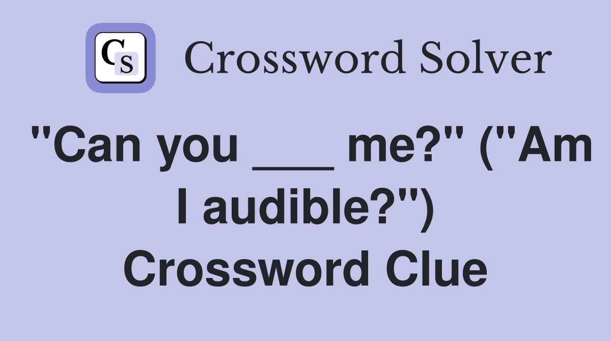"Can you ___ me?" ("Am I audible?") Crossword Clue