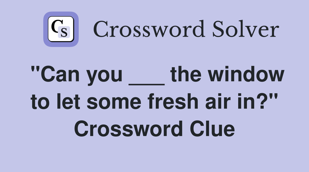 "Can you ___ the window to let some fresh air in?" Crossword Clue