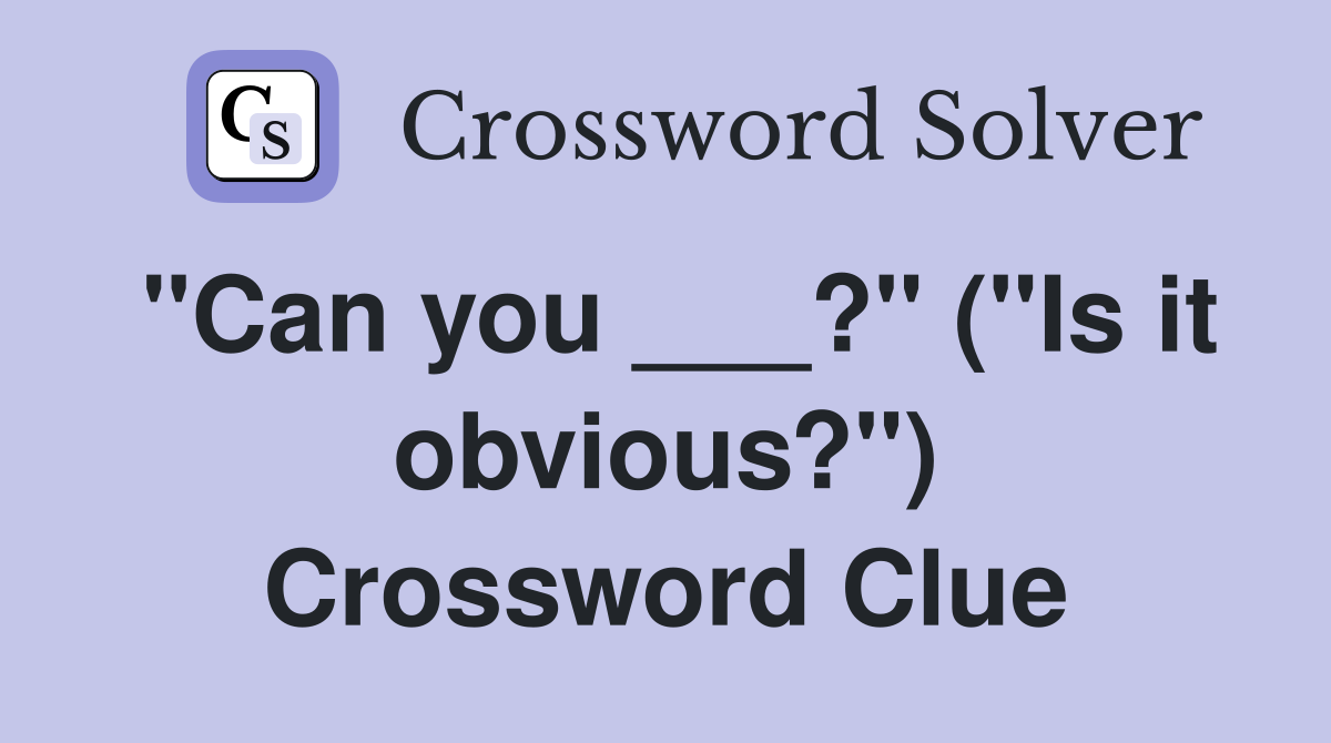 "Can you ___?" ("Is it obvious?") Crossword Clue