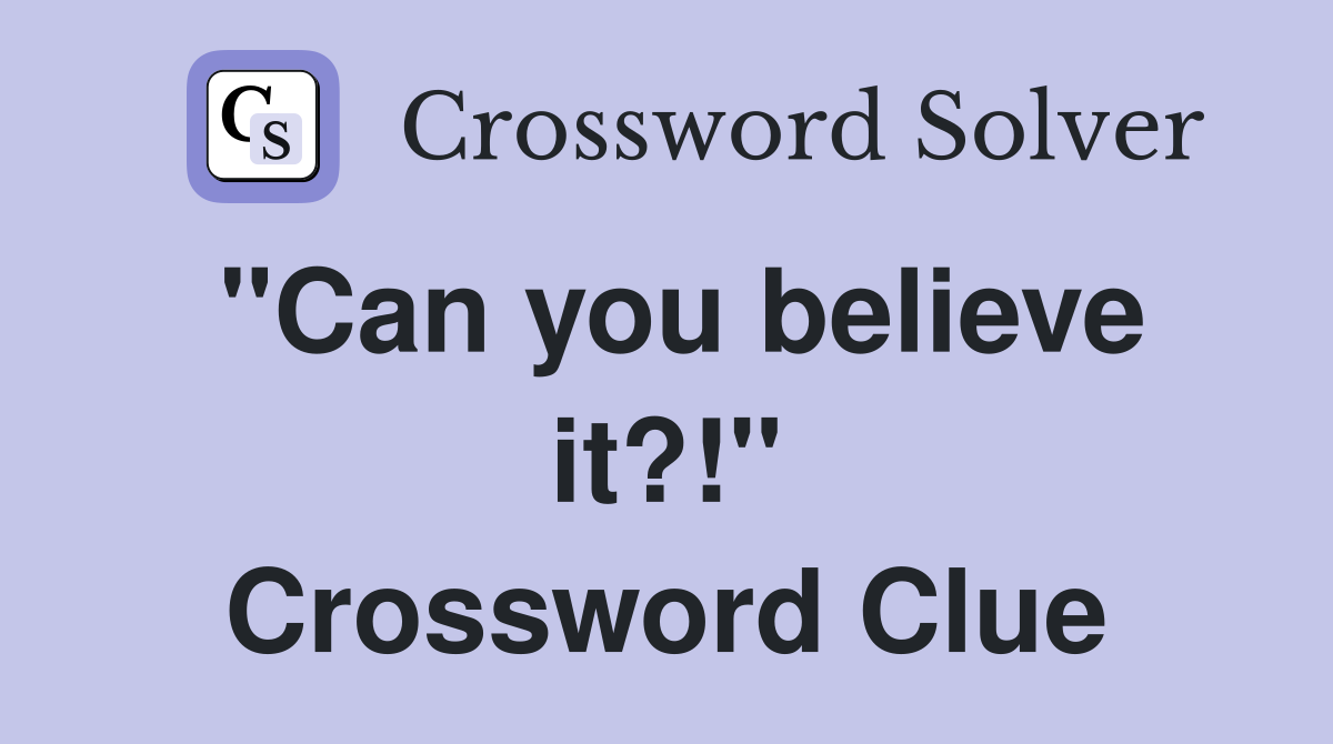 "Can you believe it?!" Crossword Clue