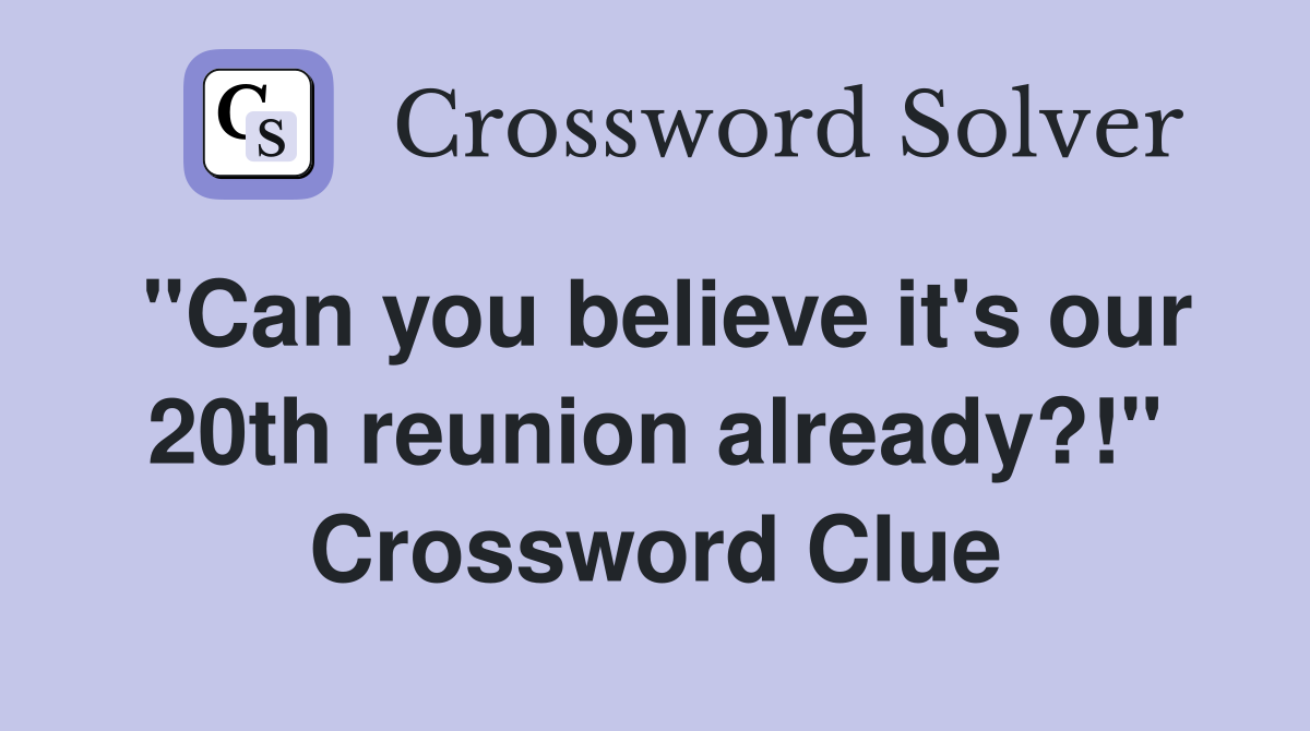 "Can you believe it's our 20th reunion already?!" Crossword Clue