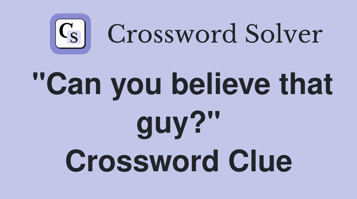 "Can you believe that guy?" Crossword Clue