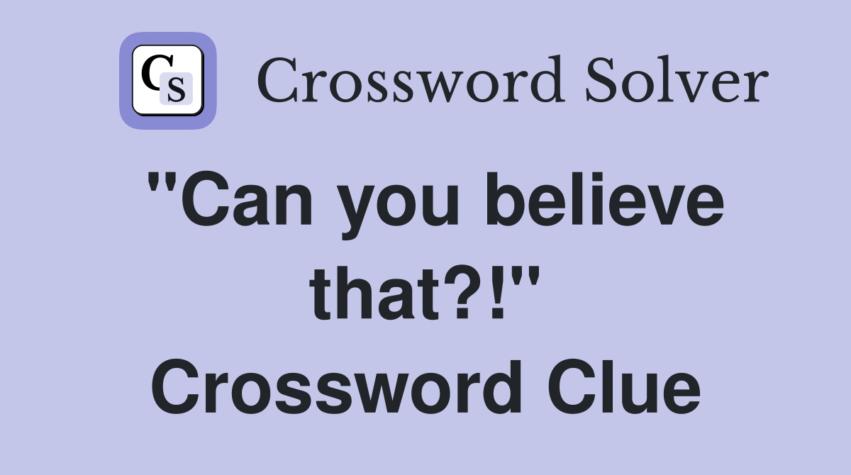 "Can you believe that?!" Crossword Clue