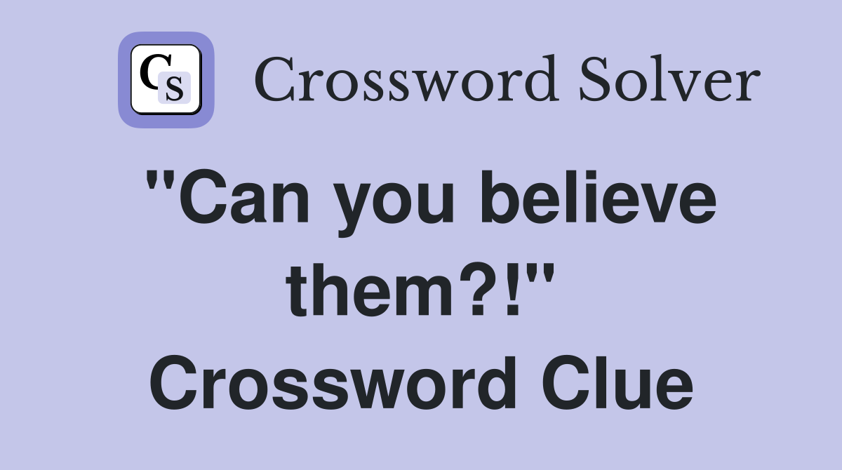 "Can you believe them?!" Crossword Clue
