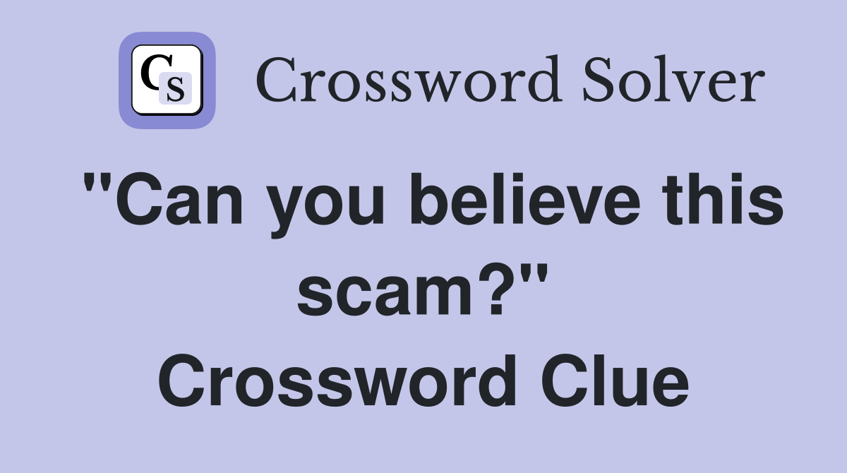 "Can you believe this scam?" Crossword Clue