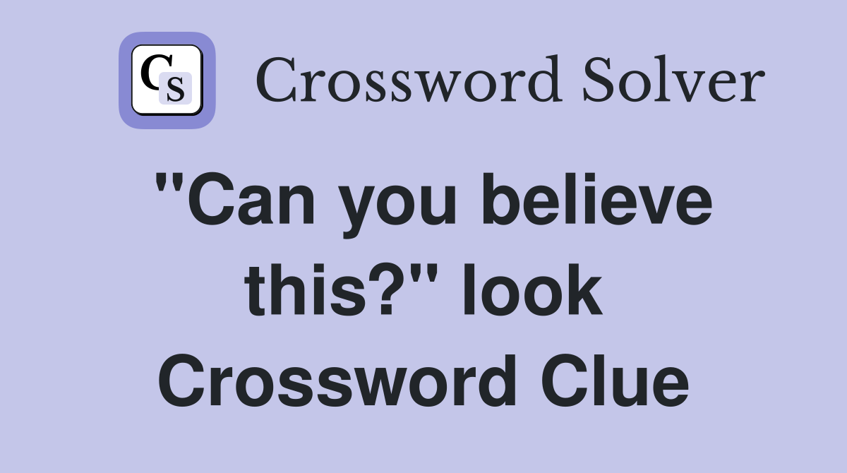 "Can you believe this?" look Crossword Clue
