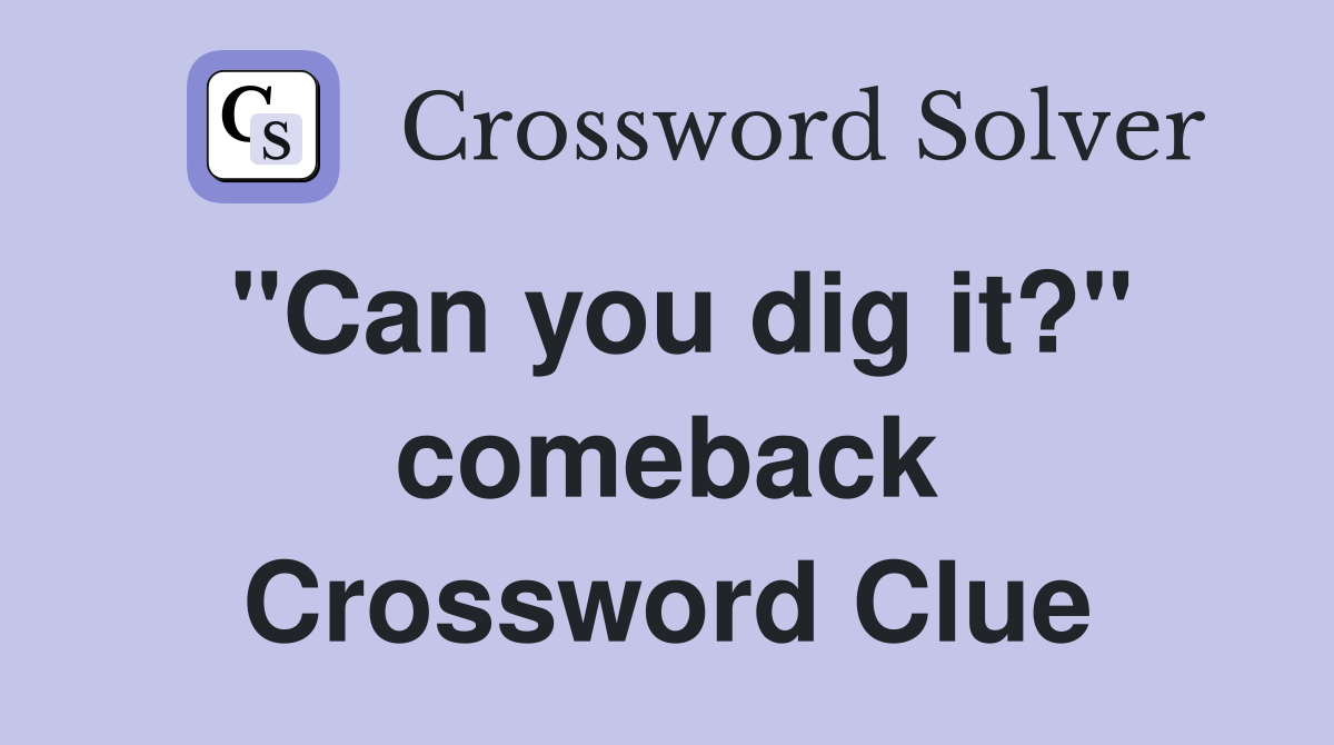 "Can you dig it?" comeback Crossword Clue
